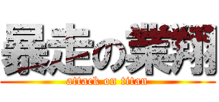 暴走の業翔 (attack on titan)
