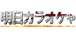 明日カラオケや (Ashita karaoke ya)