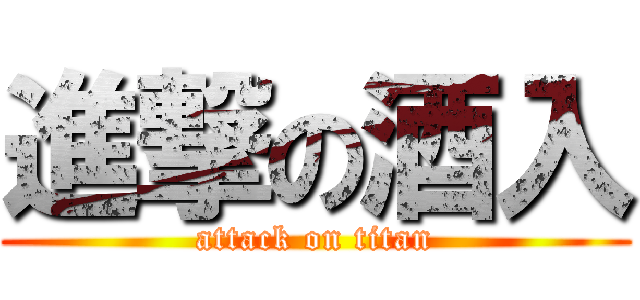 進撃の酒入 (attack on titan)