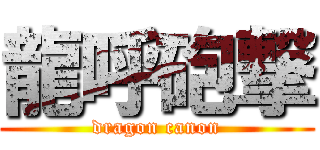 龍呼砲撃 (dragon canon)