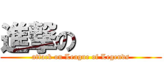 進撃の       (attack on League of Legends)