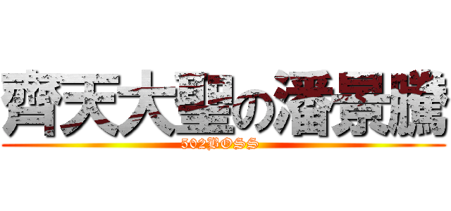 齊天大聖の潘景騰 ( 502BOSS  )