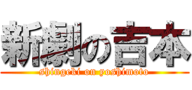 新劇の吉本 (shingeki on yoshimoto)