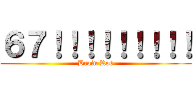 ６７！！！！！！！！！ (Brain Rod)