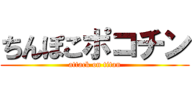 ちんぽこポコチン (attack on titan)