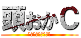 頭おかＣ (お前頭おかしいで。)