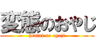 変態のおやじ (hentai no oyaji)