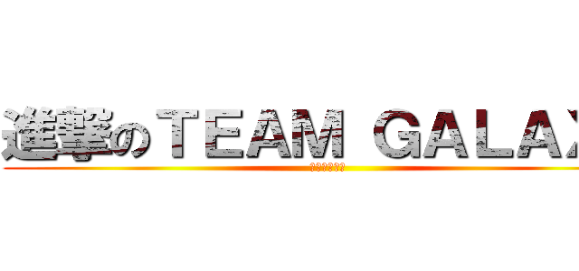 進撃のＴＥＡＭ ＧＡＬＡＸＹ (行くぞ宇宙へ)