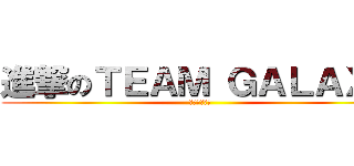 進撃のＴＥＡＭ ＧＡＬＡＸＹ (行くぞ宇宙へ)