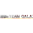 進撃のＴＥＡＭ ＧＡＬＡＸＹ (行くぞ宇宙へ)