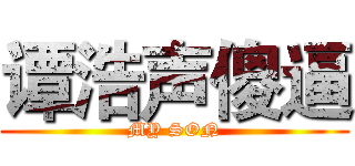 谭浩声傻逼 (MY SON)