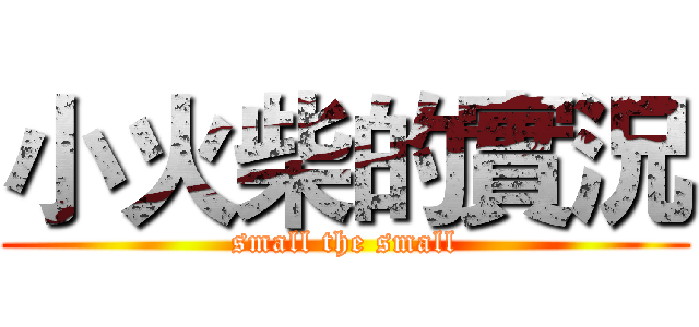 小火柴的實況 (small the small)
