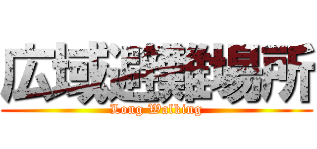 広域避難場所 (Long Walking)