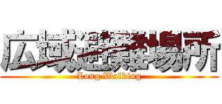 広域避難場所 (Long Walking)