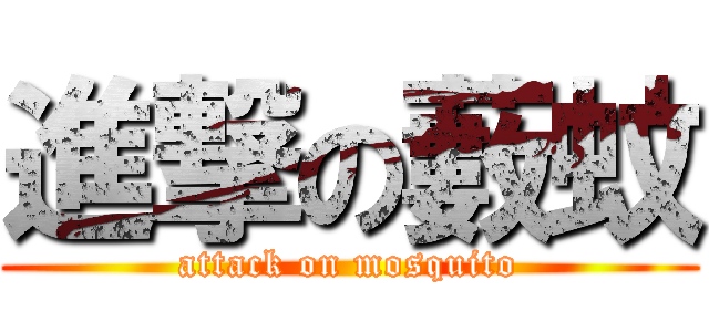 進撃の藪蚊 (attack on mosquito)