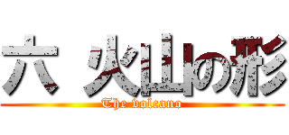 六 火山の形 (The volcano)