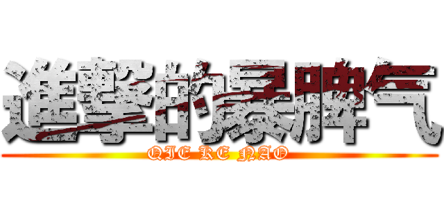 進撃的暴脾气 (QIE KE NAO)
