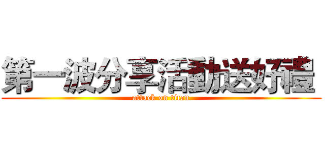 第一波分享活動送好禮  (attack on titan)