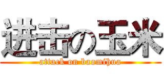 进击の玉米 (attack on baomihua)