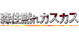 森住黙れカスカス (attack on titan)