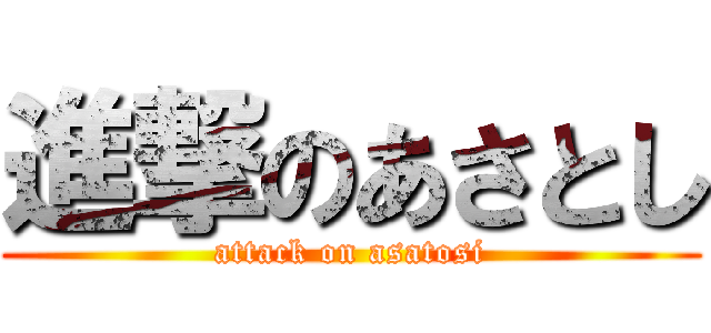 進撃のあさとし (attack on asatosi)