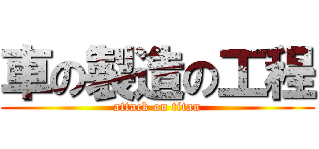 車の製造の工程 (attack on titan)