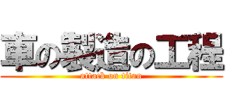 車の製造の工程 (attack on titan)