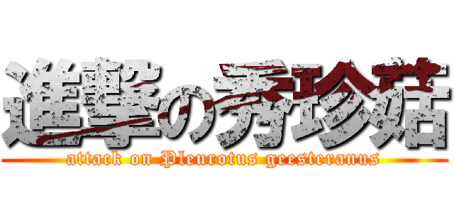 進撃の秀珍菇 (attack on Pleurotus geesteranus)