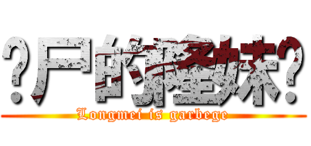 丧尸的隆妹兽 (Longmei is garbege)