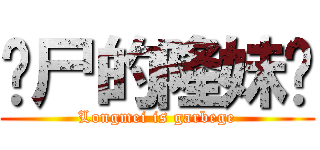 丧尸的隆妹兽 (Longmei is garbege)