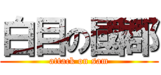 白目の國郡 (attack on sam)