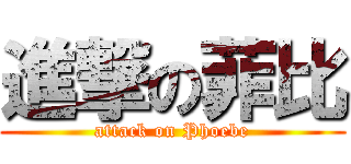 進撃の菲比 (attack on Phoebe)