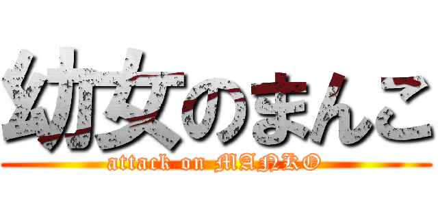 幼女のまんこ (attack on MANKO)