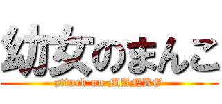 幼女のまんこ (attack on MANKO)