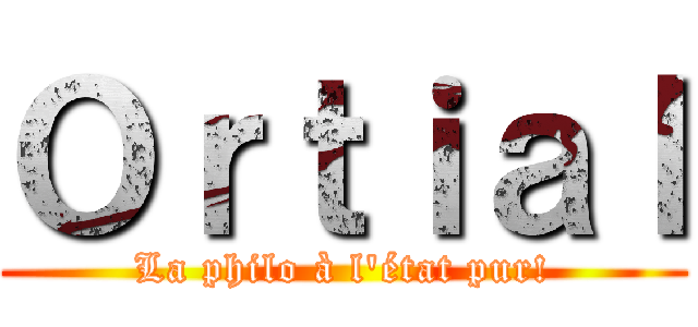 Ｏｒｔｉａｌ (La philo à l'état pur!)
