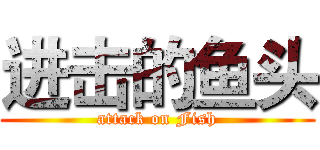 进击的鱼头 (attack on Fish)