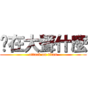 你在大聲什麼 (attack on titan)