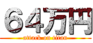 ６４万円 (attack on titan)