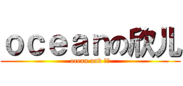 ｏｃｅａｎの欣儿 (ocean and 欣儿)