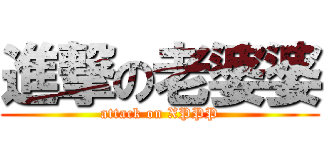 進撃の老婆婆 (attack on XPPP)