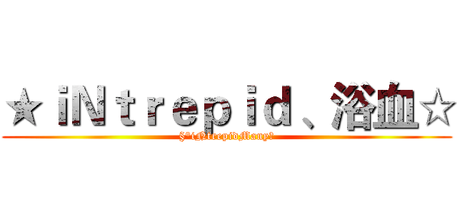 ★ｉＮｔｒｅｐｉｄ 、浴血☆ (§°iNtrepidManyღ)