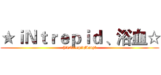★ｉＮｔｒｅｐｉｄ 、浴血☆ (§°iNtrepidManyღ)