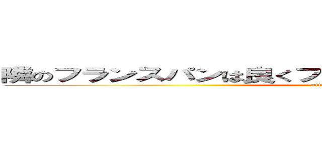 隣のフランスパンは良くフランス人食うフランスパンだ (attack on titan)