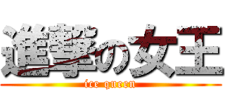 進撃の女王 (ice queen)