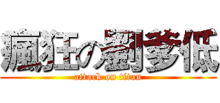 瘋狂の劉爹低 (attack on titan)