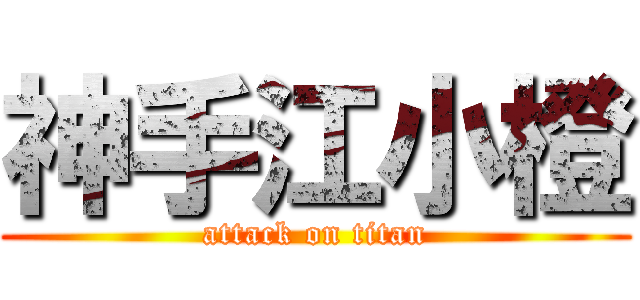 神手江小橙 (attack on titan)