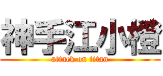 神手江小橙 (attack on titan)