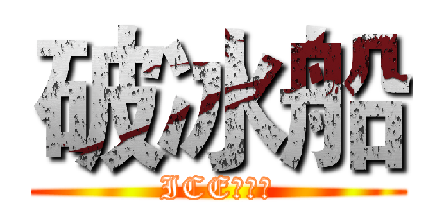 破冰船 (ICE！！！)