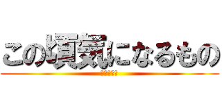 この頃気になるもの (小野寺優輝)