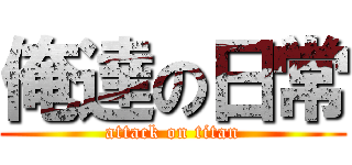 俺達の日常 (attack on titan)